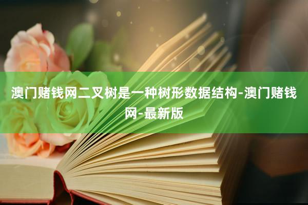 澳门赌钱网二叉树是一种树形数据结构-澳门赌钱网-最新版