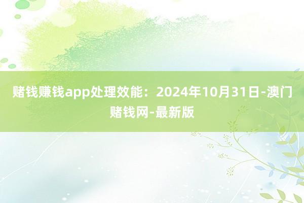 赌钱赚钱app处理效能：2024年10月31日-澳门赌钱网-最新版