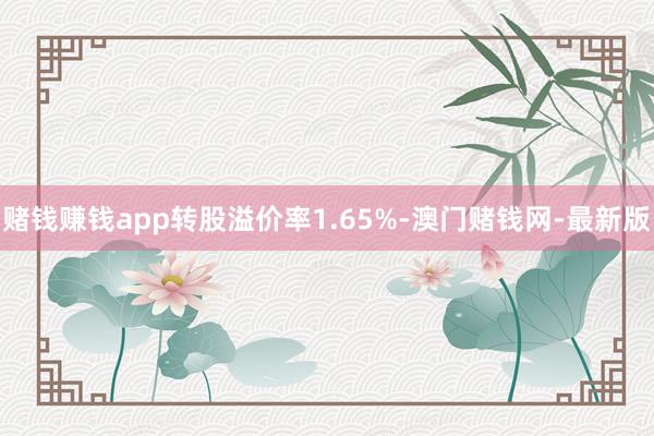赌钱赚钱app转股溢价率1.65%-澳门赌钱网-最新版