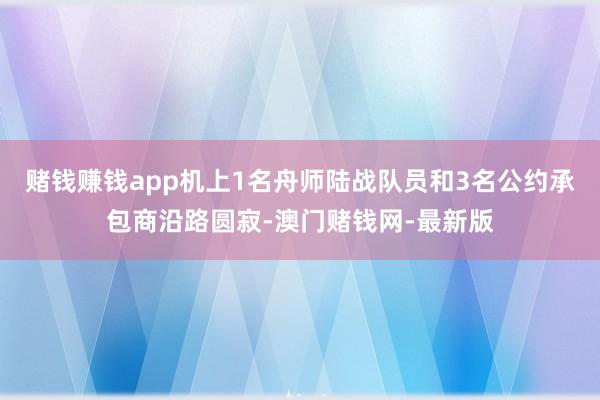 赌钱赚钱app机上1名舟师陆战队员和3名公约承包商沿路圆寂-