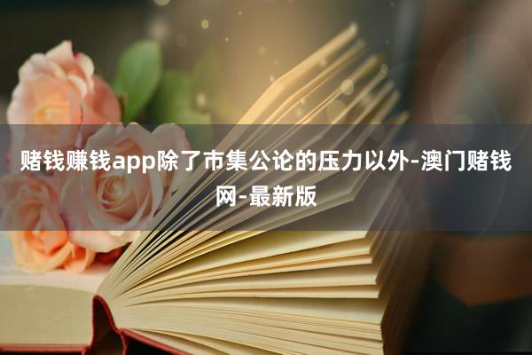 赌钱赚钱app除了市集公论的压力以外-澳门赌钱网-最新版