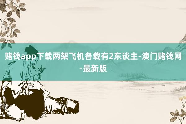 赌钱app下载两架飞机各载有2东谈主-澳门赌钱网-最新版