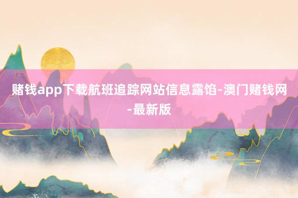 赌钱app下载航班追踪网站信息露馅-澳门赌钱网-最新版