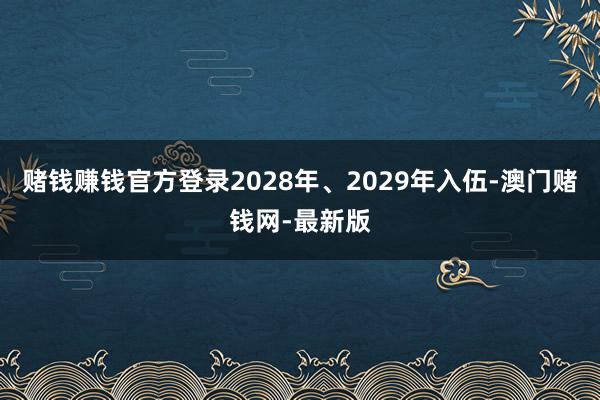 赌钱赚钱官方登录2028年、2029年入伍-澳门赌钱网-最新版