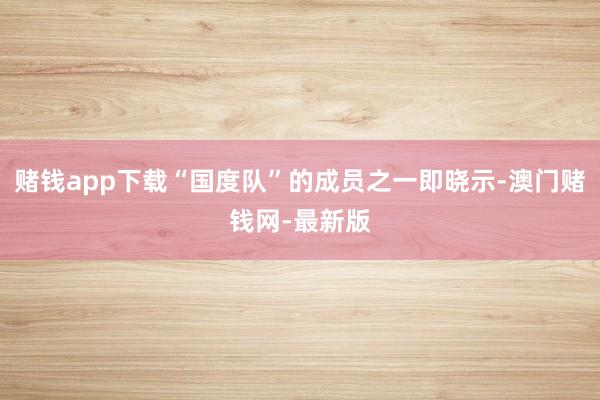 赌钱app下载“国度队”的成员之一即晓示-澳门赌钱网-最新版