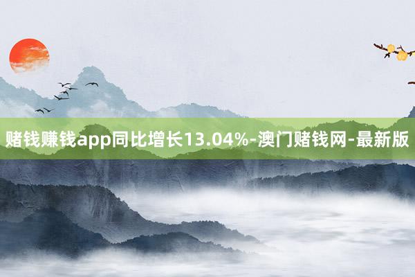 赌钱赚钱app同比增长13.04%-澳门赌钱网-最新版