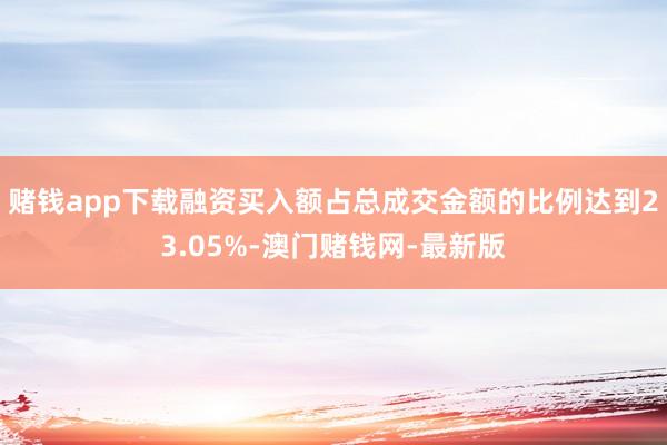 赌钱app下载融资买入额占总成交金额的比例达到23.05%-澳门赌钱网-最新版