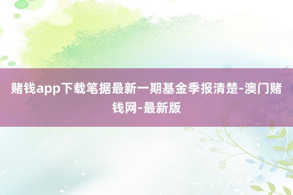 赌钱app下载笔据最新一期基金季报清楚-澳门赌钱网-最新版