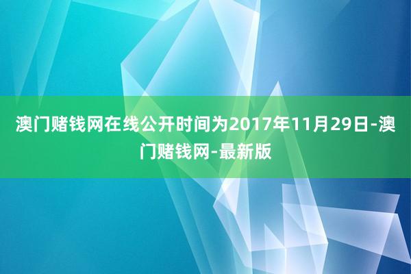 澳门赌钱网在线公开时间为2017年11月29日-澳门赌钱网-