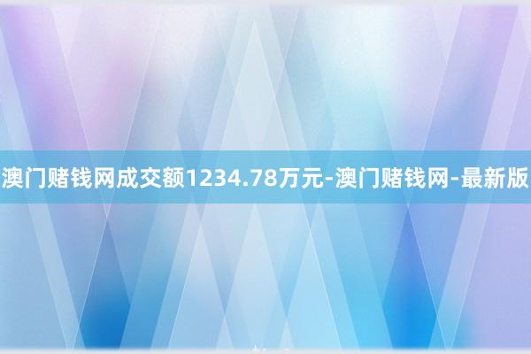 澳门赌钱网成交额1234.78万元-澳门赌钱网-最新版
