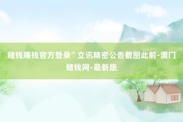 赌钱赚钱官方登录”　　立讯精密公告截图　　此前-澳门赌钱网-