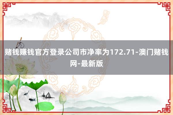 赌钱赚钱官方登录公司市净率为172.71-澳门赌钱网-最新版