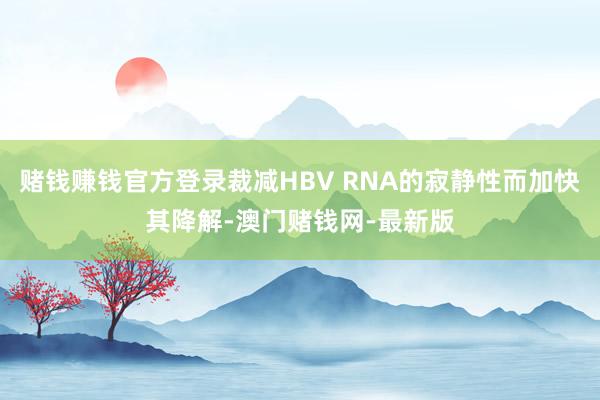 赌钱赚钱官方登录裁减HBV RNA的寂静性而加快其降解-澳门赌钱网-最新版