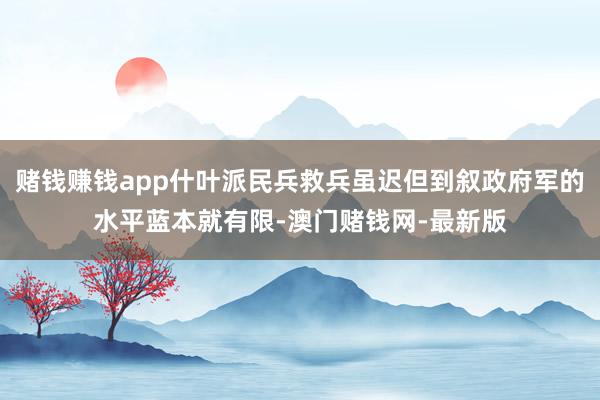 赌钱赚钱app什叶派民兵救兵虽迟但到叙政府军的水平蓝本就有限-澳门赌钱网-最新版