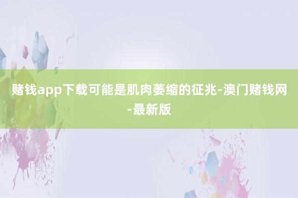 赌钱app下载可能是肌肉萎缩的征兆-澳门赌钱网-最新版