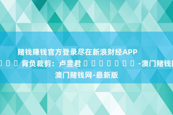 赌钱赚钱官方登录尽在新浪财经APP            	