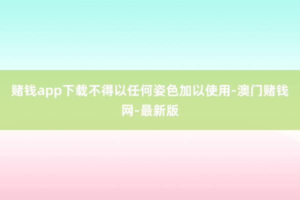 赌钱app下载不得以任何姿色加以使用-澳门赌钱网-最新版