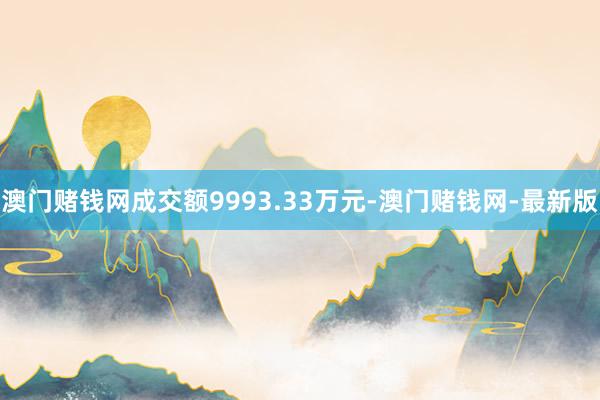 澳门赌钱网成交额9993.33万元-澳门赌钱网-最新版