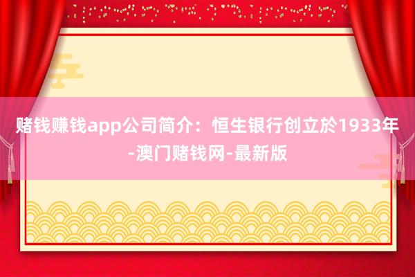 赌钱赚钱app公司简介：恒生银行创立於1933年-澳门赌钱网
