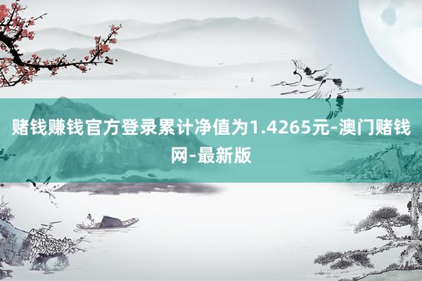 赌钱赚钱官方登录累计净值为1.4265元-澳门赌钱网-最新版