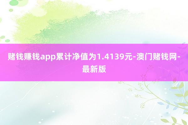 赌钱赚钱app累计净值为1.4139元-澳门赌钱网-最新版