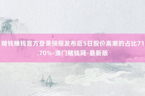 赌钱赚钱官方登录预报发布后5日股价高潮的占比71.70%-澳门赌钱网-最新版