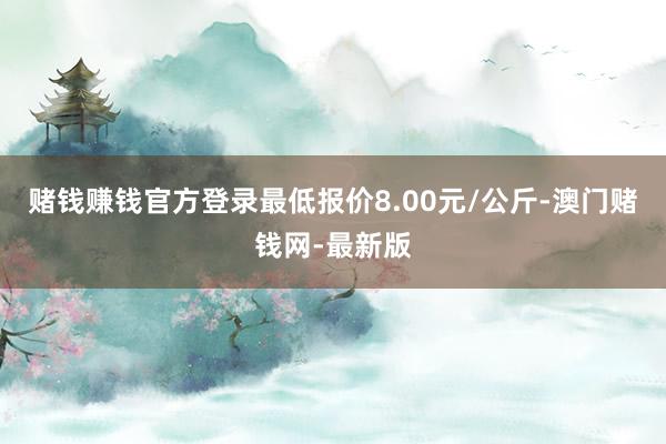 赌钱赚钱官方登录最低报价8.00元/公斤-澳门赌钱网-最新版