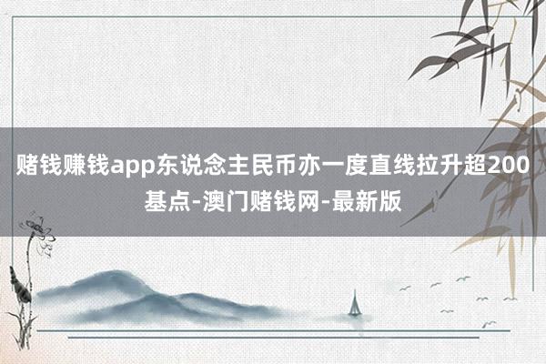 赌钱赚钱app东说念主民币亦一度直线拉升超200基点-澳门赌
