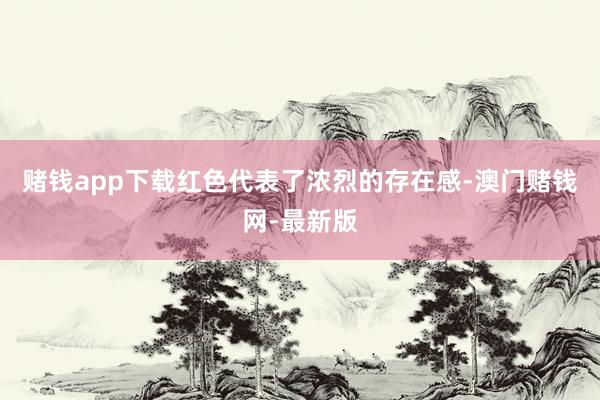 赌钱app下载红色代表了浓烈的存在感-澳门赌钱网-最新版