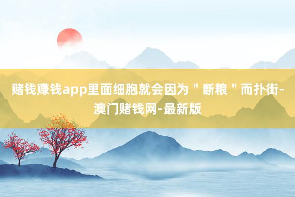 赌钱赚钱app里面细胞就会因为＂断粮＂而扑街-澳门赌钱网-最