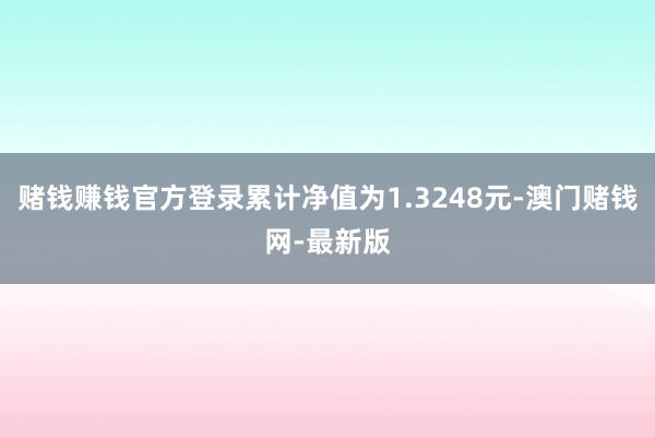 赌钱赚钱官方登录累计净值为1.3248元-澳门赌钱网-最新版