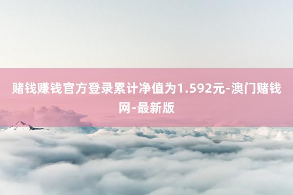 赌钱赚钱官方登录累计净值为1.592元-澳门赌钱网-最新版