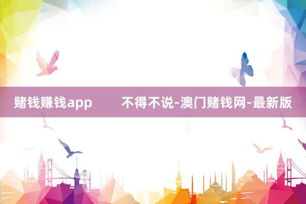 赌钱赚钱app        不得不说-澳门赌钱网-最新版
