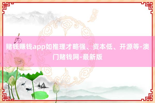 赌钱赚钱app如推理才略强、资本低、开源等-澳门赌钱网-最新