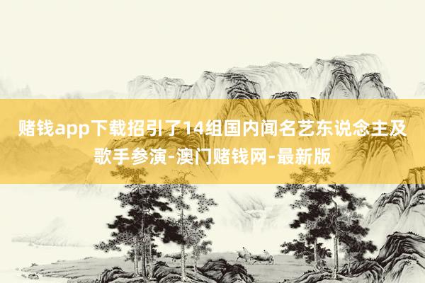 赌钱app下载招引了14组国内闻名艺东说念主及歌手参演-澳门