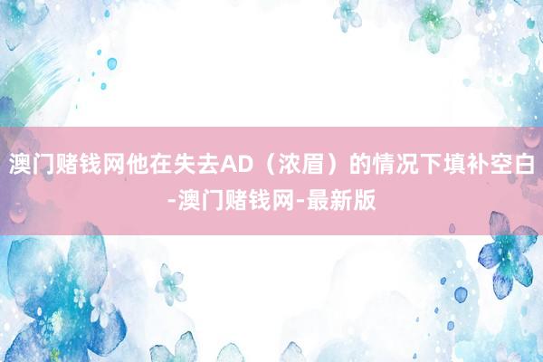 澳门赌钱网他在失去AD（浓眉）的情况下填补空白-澳门赌钱网-