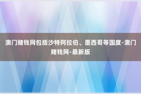 澳门赌钱网包括沙特阿拉伯、墨西哥等国度-澳门赌钱网-最新版