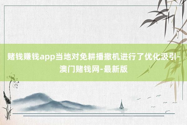 赌钱赚钱app当地对免耕播撒机进行了优化汲引-澳门赌钱网-最新版
