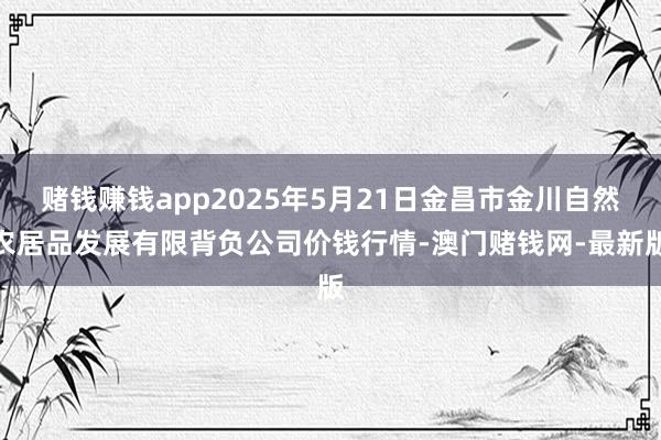 赌钱赚钱app2025年5月21日金昌市金川自然农居品发展有