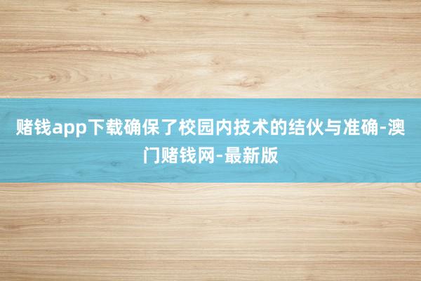 赌钱app下载确保了校园内技术的结伙与准确-澳门赌钱网-最新版