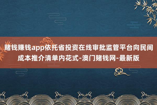 赌钱赚钱app依托省投资在线审批监管平台向民间成本推介清单内