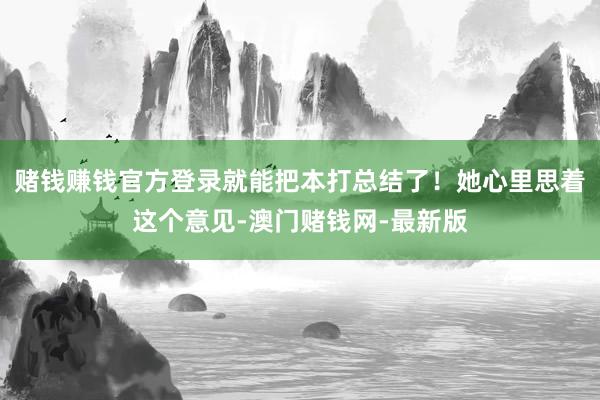 赌钱赚钱官方登录就能把本打总结了！她心里思着这个意见-澳门赌