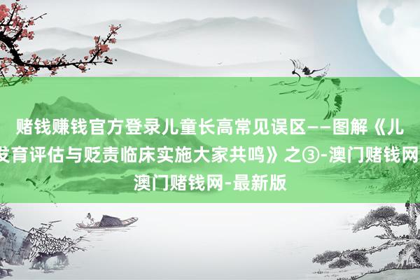 赌钱赚钱官方登录儿童长高常见误区——图解《儿童身材发育评估与