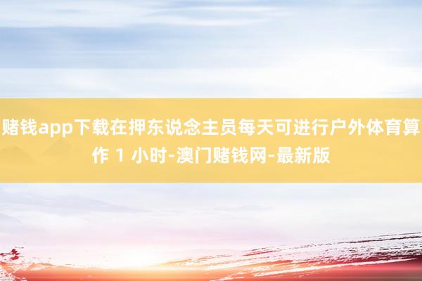 赌钱app下载在押东说念主员每天可进行户外体育算作 1 小时
