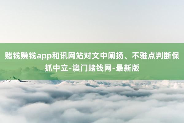 赌钱赚钱app和讯网站对文中阐扬、不雅点判断保抓中立-澳门赌