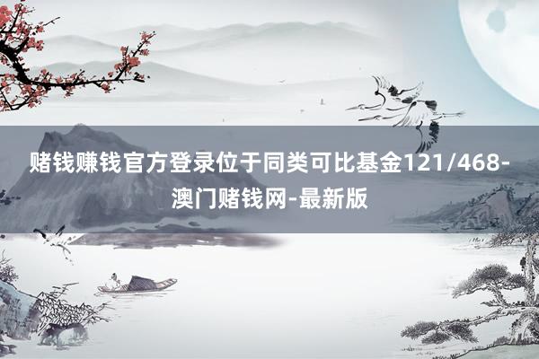 赌钱赚钱官方登录位于同类可比基金121/468-澳门赌钱网-最新版